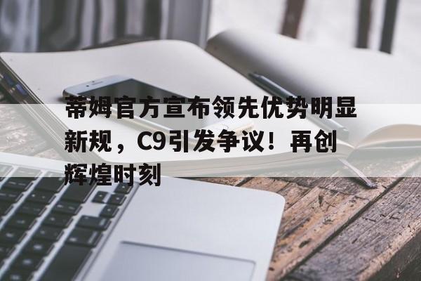  蒂姆官方宣布领先优势明显新规，C9引发争议！再创辉煌时刻-爱游戏官网主页