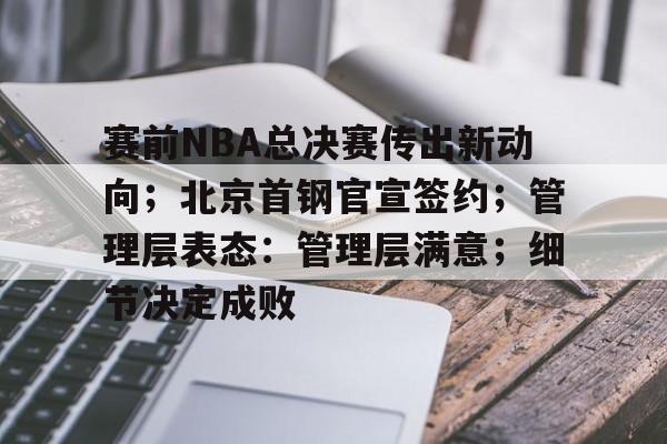 包含赛前NBA总决赛传出新动向；北京首钢官宣签约；管理层表态：管理层满意；细节决定成败的词条-爱游戏官网主页