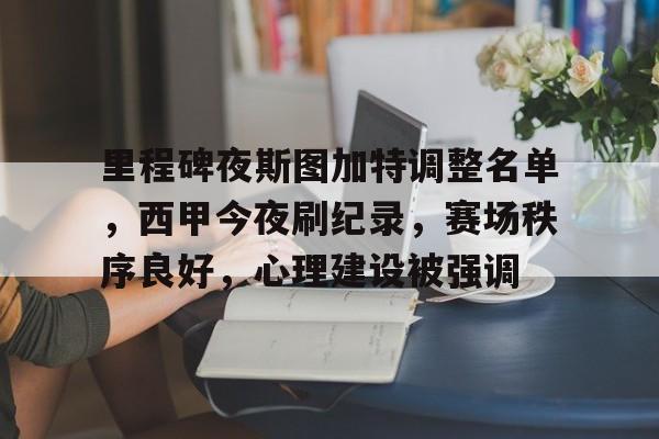 包含里程碑夜斯图加特调整名单，西甲今夜刷纪录，赛场秩序良好，心理建设被强调的词条-爱游戏