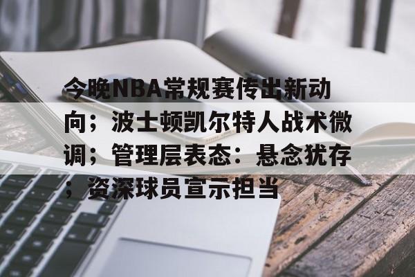 包含今晚NBA常规赛传出新动向；波士顿凯尔特人战术微调；管理层表态：悬念犹存；资深球员宣示担当的词条-爱游戏导航中心